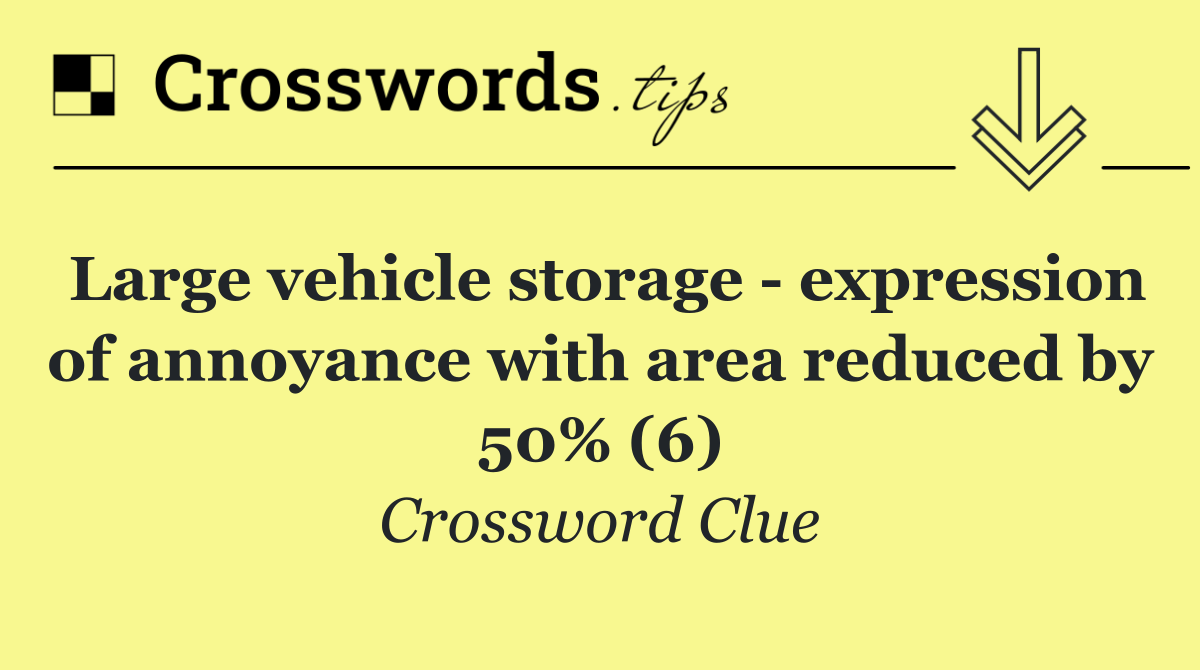 Large vehicle storage   expression of annoyance with area reduced by 50% (6)