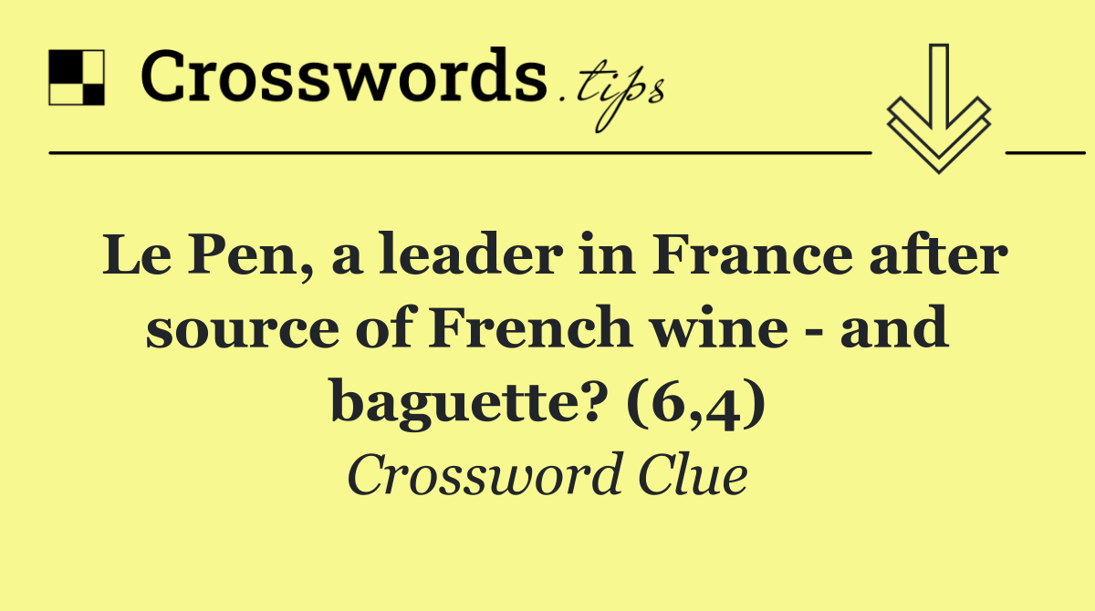 Le Pen, a leader in France after source of French wine   and baguette? (6,4)