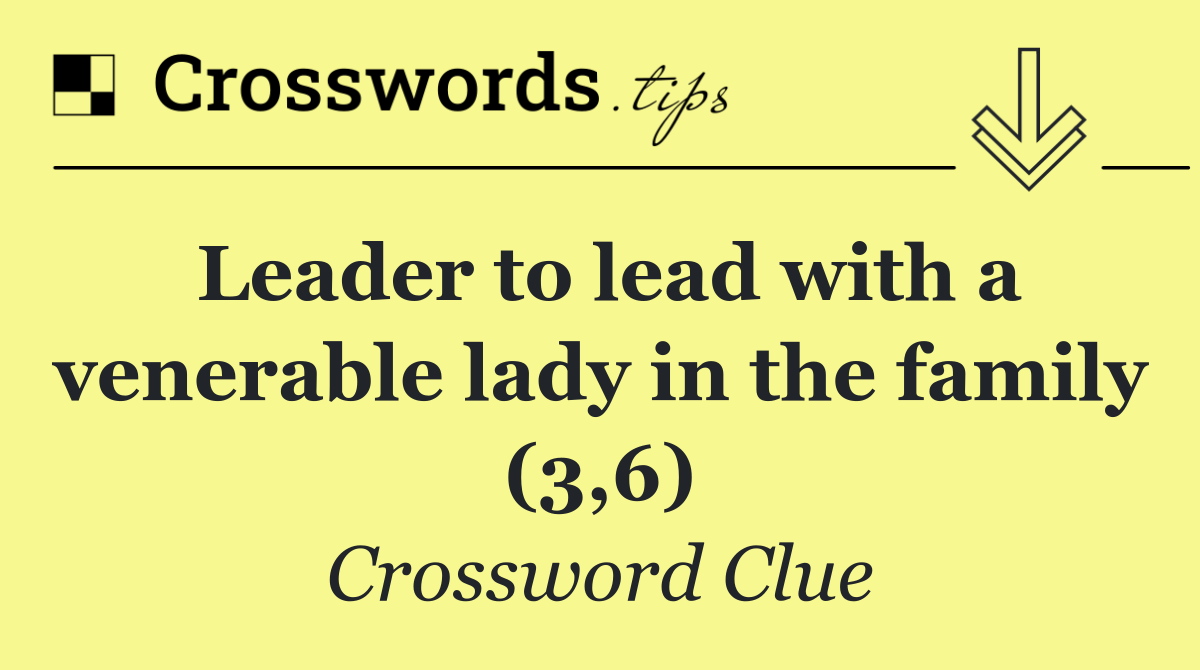 Leader to lead with a venerable lady in the family (3,6)