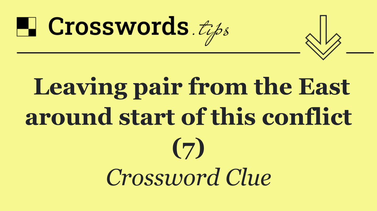 Leaving pair from the East around start of this conflict (7)