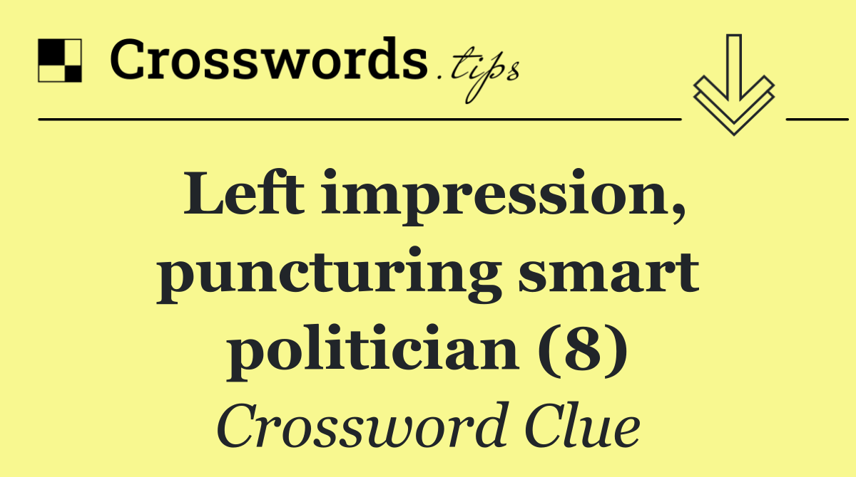 Left impression, puncturing smart politician (8)