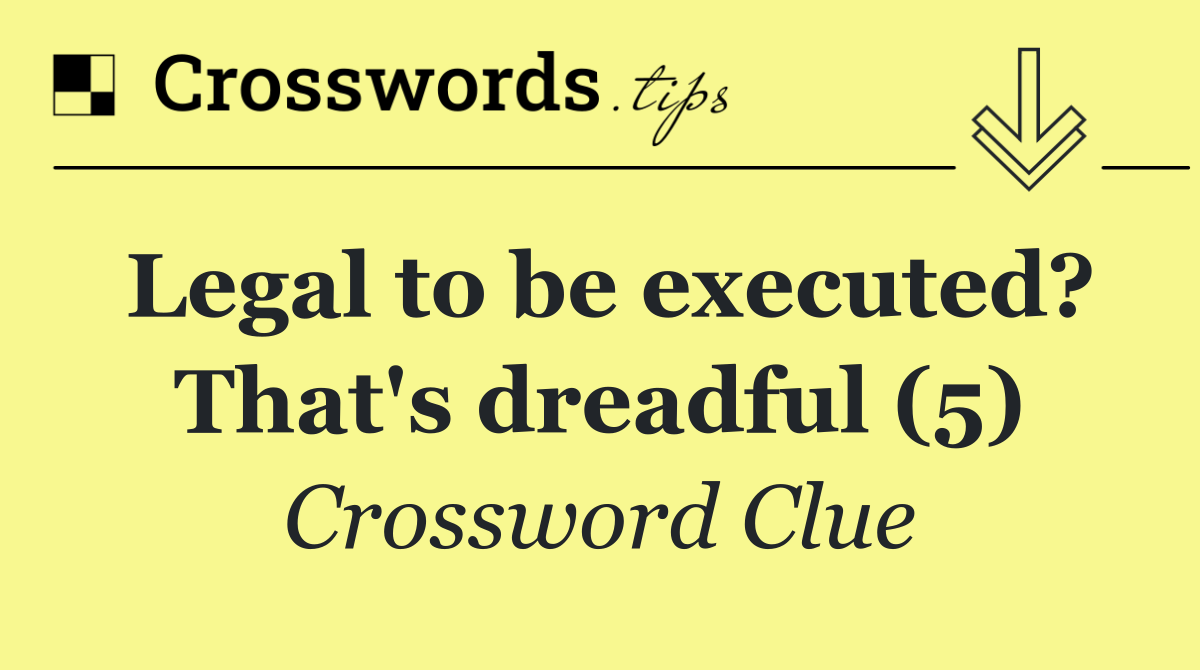 Legal to be executed? That's dreadful (5)