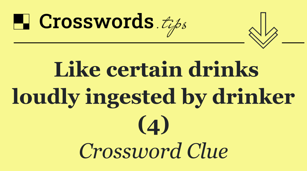 Like certain drinks loudly ingested by drinker (4)