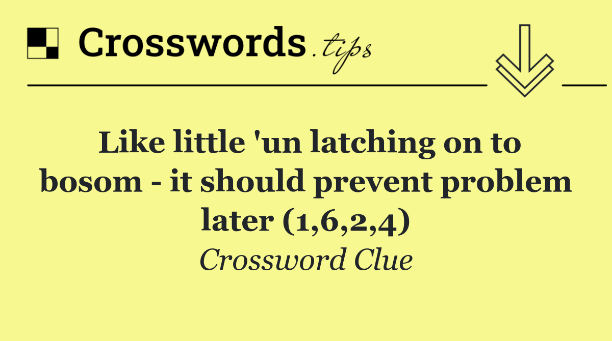 Like little 'un latching on to bosom   it should prevent problem later (1,6,2,4)