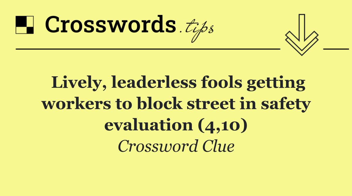 Lively, leaderless fools getting workers to block street in safety evaluation (4,10)