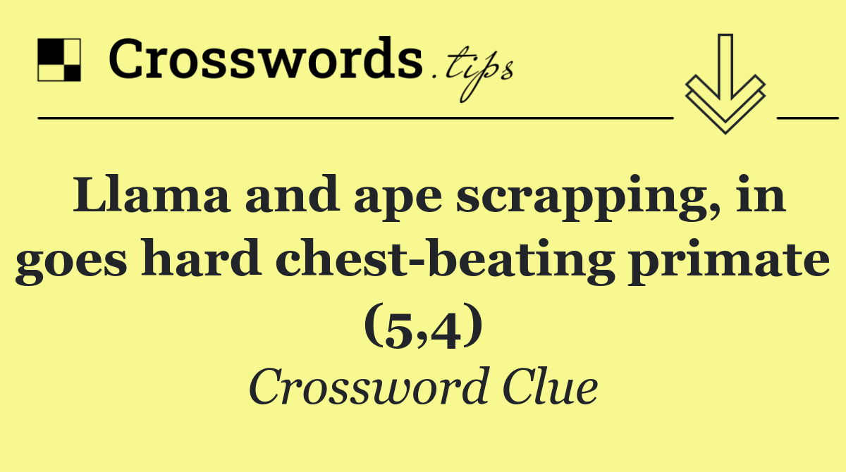 Llama and ape scrapping, in goes hard chest beating primate (5,4)