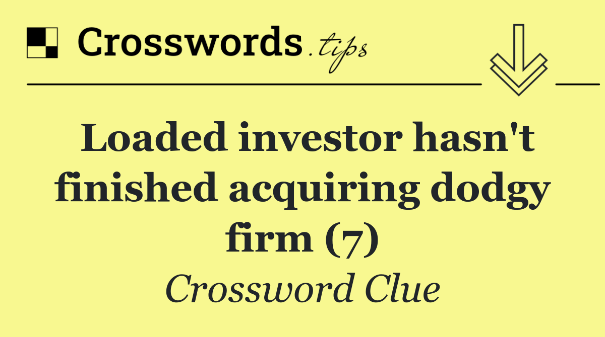 Loaded investor hasn't finished acquiring dodgy firm (7)