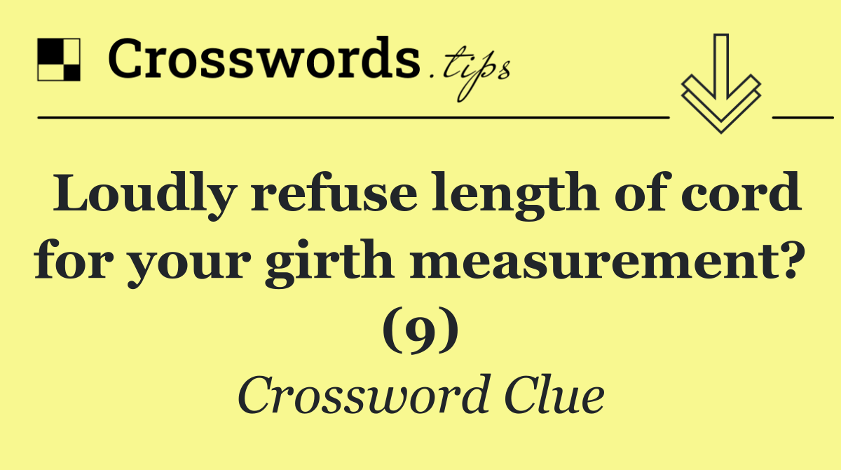 Loudly refuse length of cord for your girth measurement? (9)