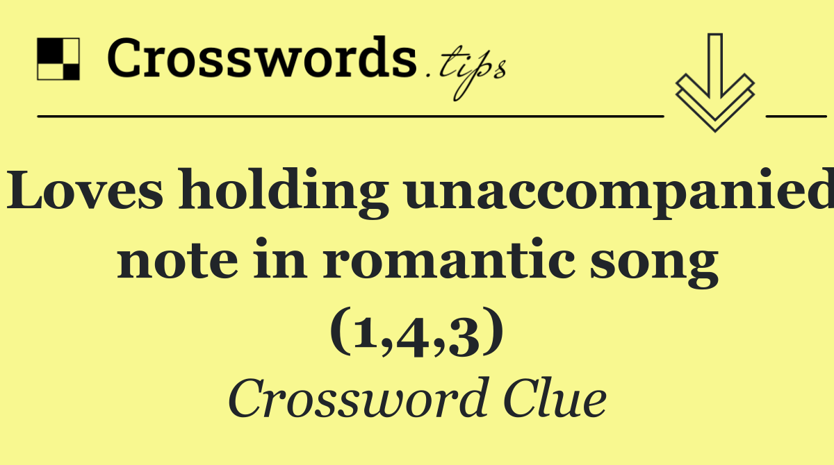 Loves holding unaccompanied note in romantic song (1,4,3)