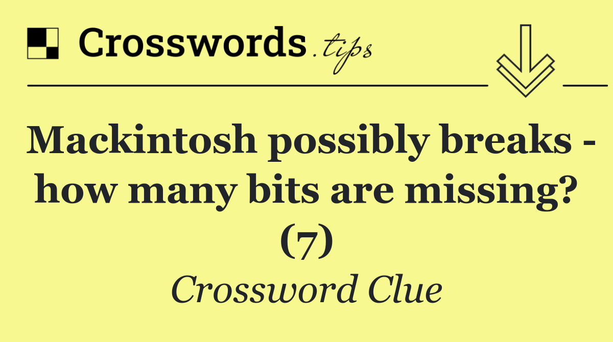 Mackintosh possibly breaks   how many bits are missing? (7)