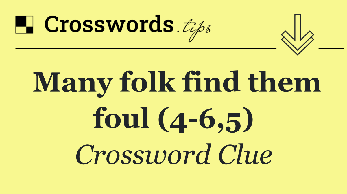 Many folk find them foul (4 6,5)