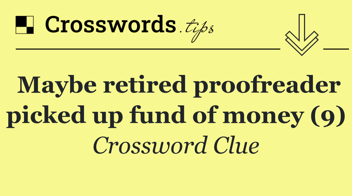 Maybe retired proofreader picked up fund of money (9)