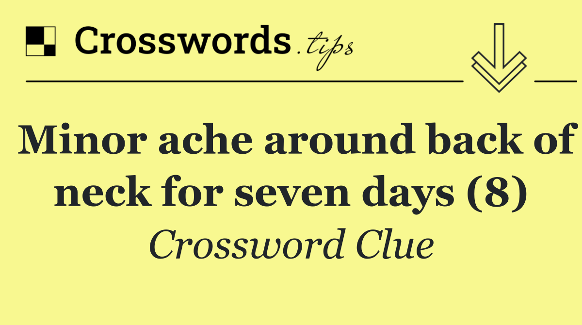 Minor ache around back of neck for seven days (8)