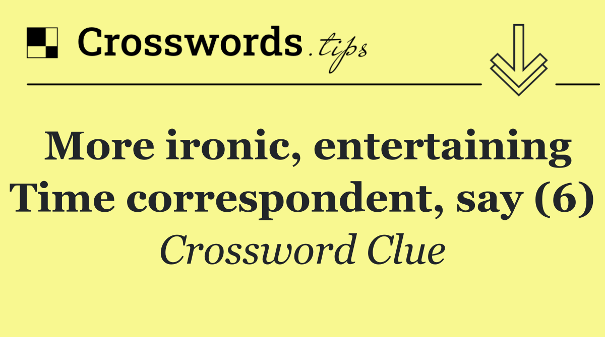 More ironic, entertaining Time correspondent, say (6)