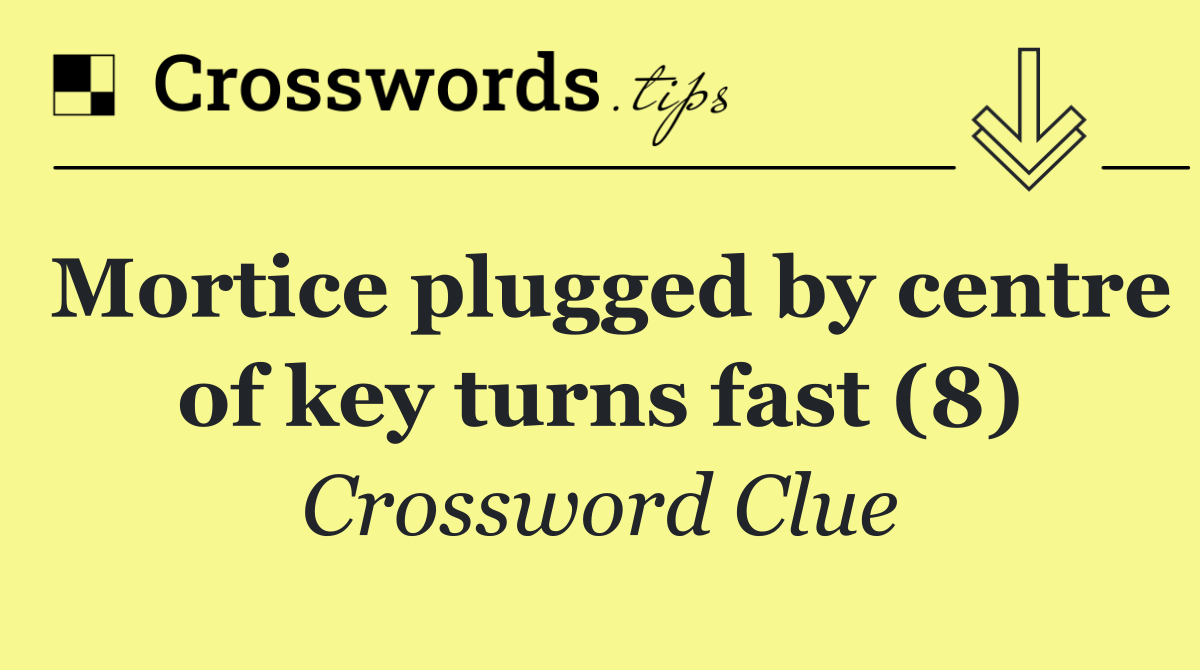 Mortice plugged by centre of key turns fast (8)