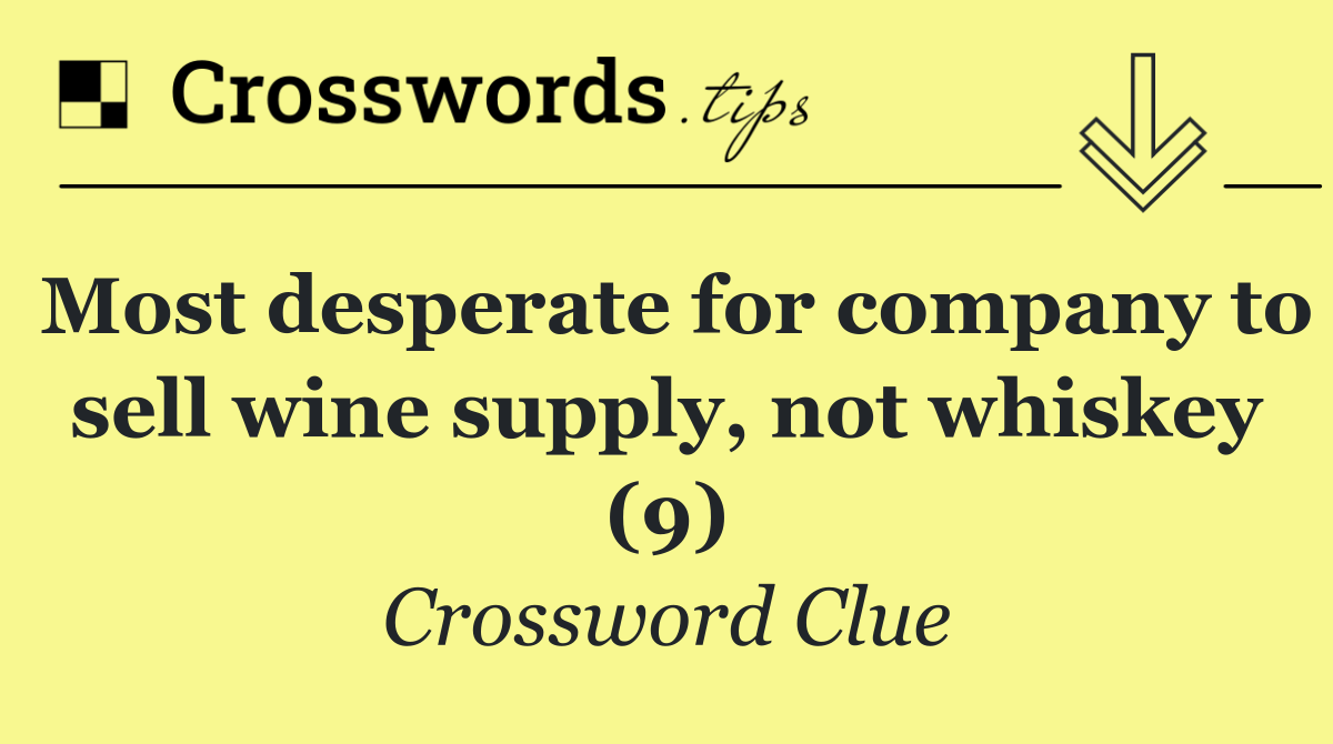 Most desperate for company to sell wine supply, not whiskey (9)