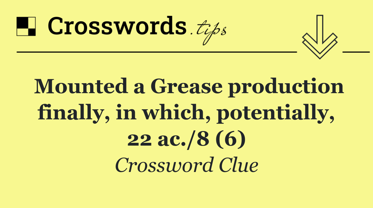 Mounted a Grease production finally, in which, potentially, 22 ac./8 (6)