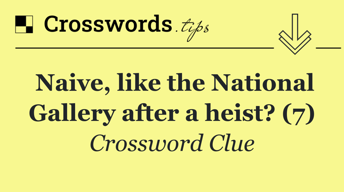 Naive, like the National Gallery after a heist? (7)