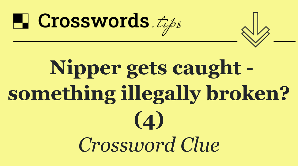 Nipper gets caught   something illegally broken? (4)