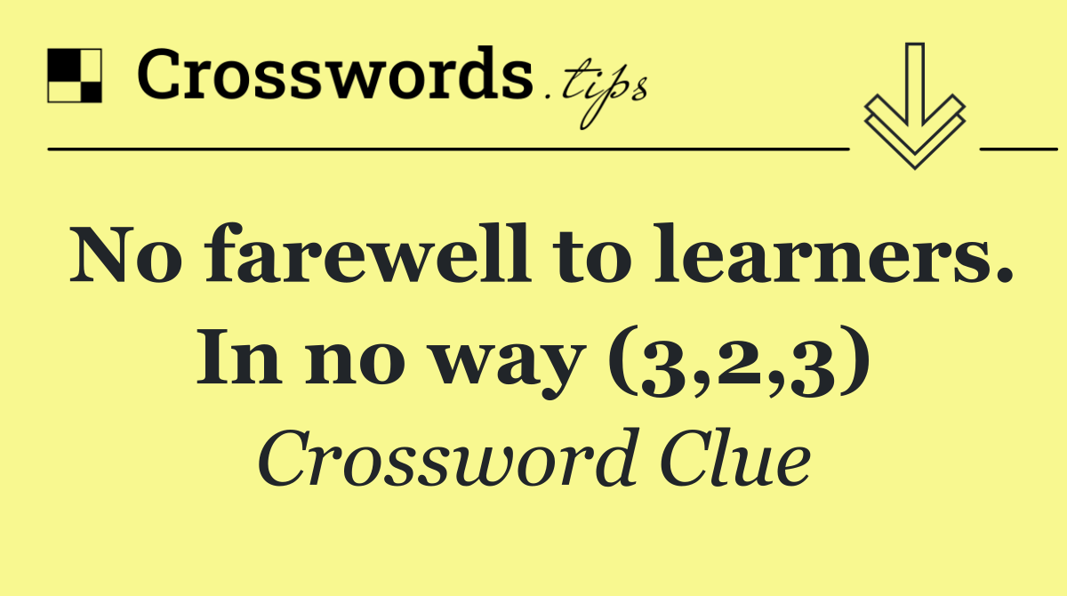 No farewell to learners. In no way (3,2,3)