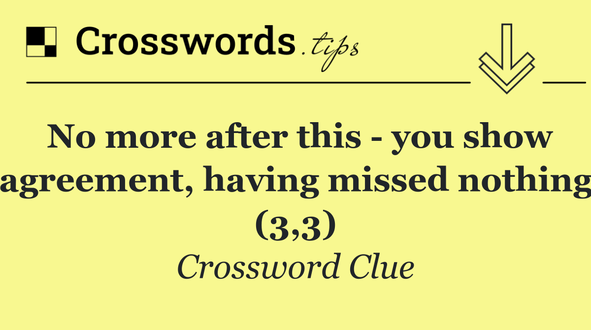 No more after this   you show agreement, having missed nothing (3,3)