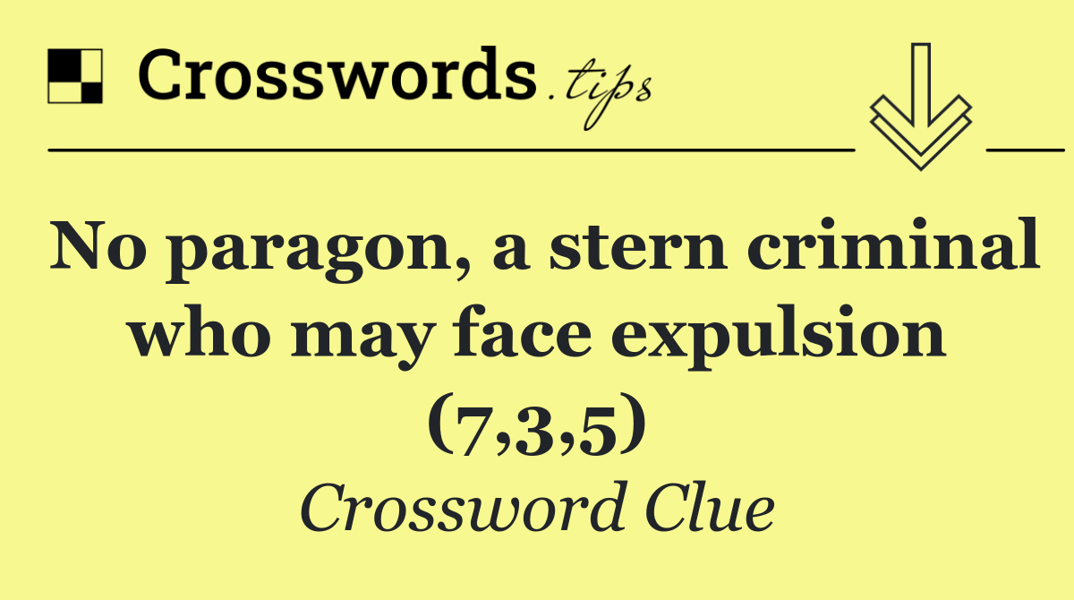 No paragon, a stern criminal who may face expulsion (7,3,5)