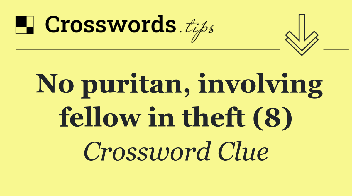 No puritan, involving fellow in theft (8)