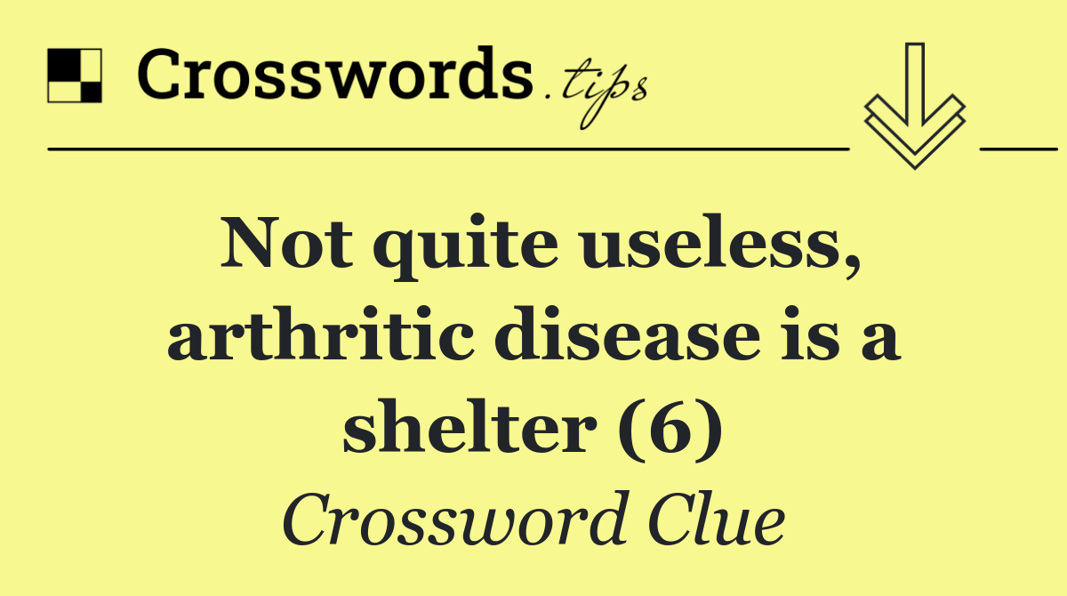 Not quite useless, arthritic disease is a shelter (6)