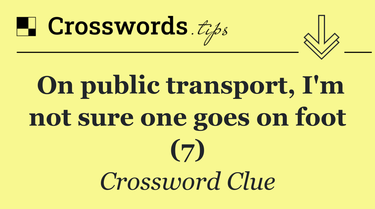 On public transport, I'm not sure one goes on foot (7)