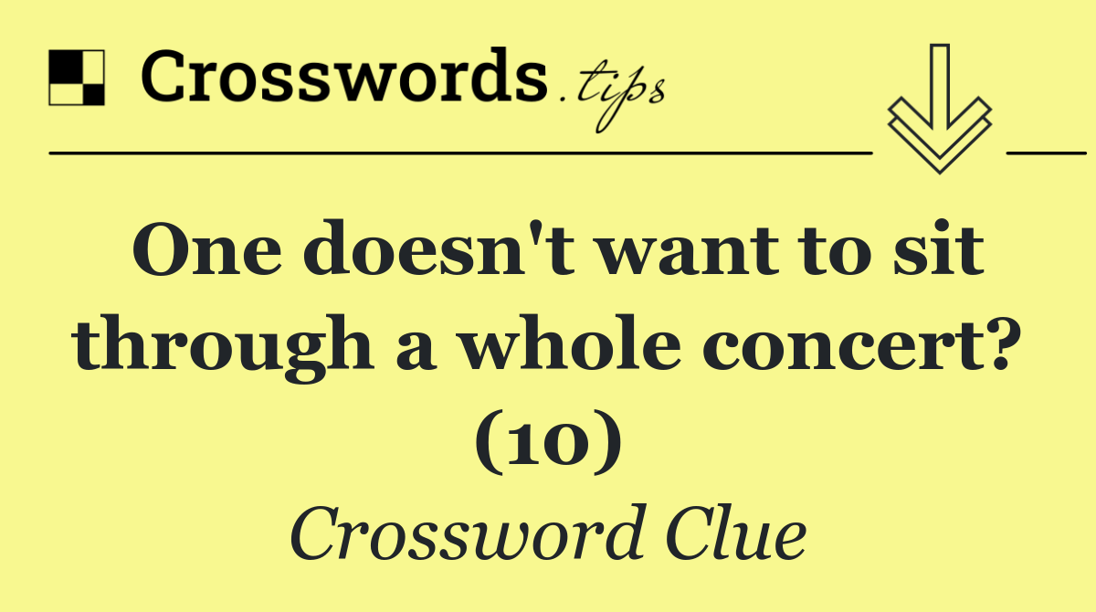 One doesn't want to sit through a whole concert? (10)
