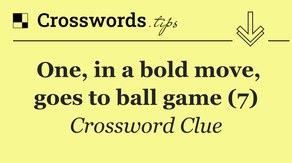 One, in a bold move, goes to ball game (7)