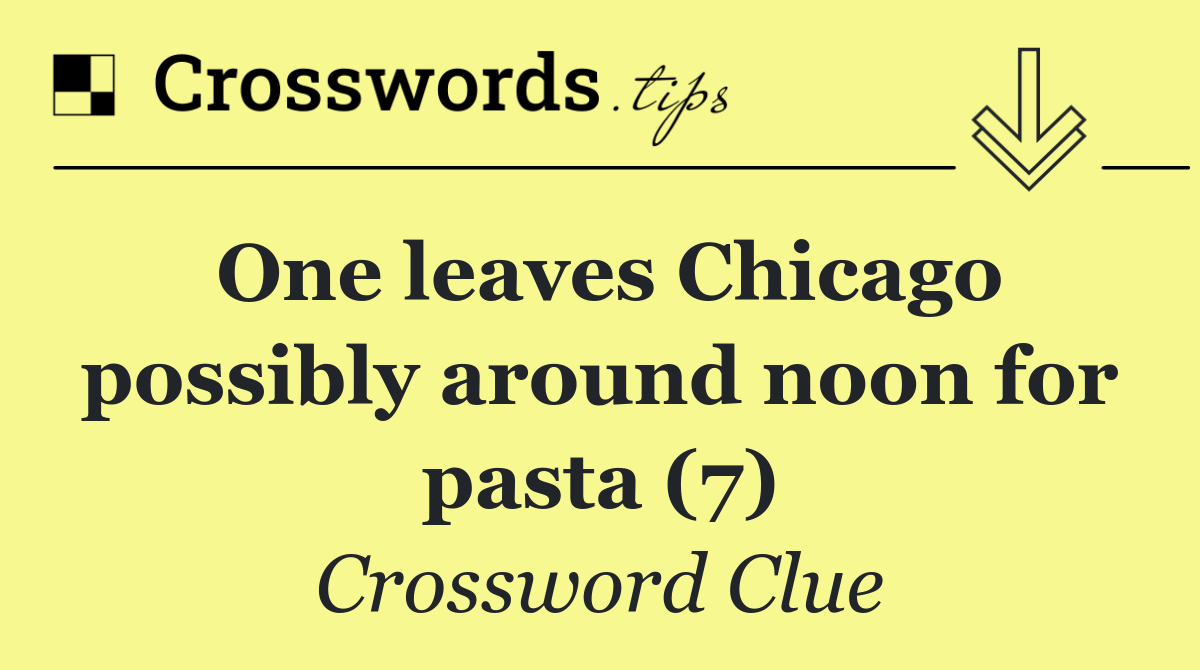 One leaves Chicago possibly around noon for pasta (7)