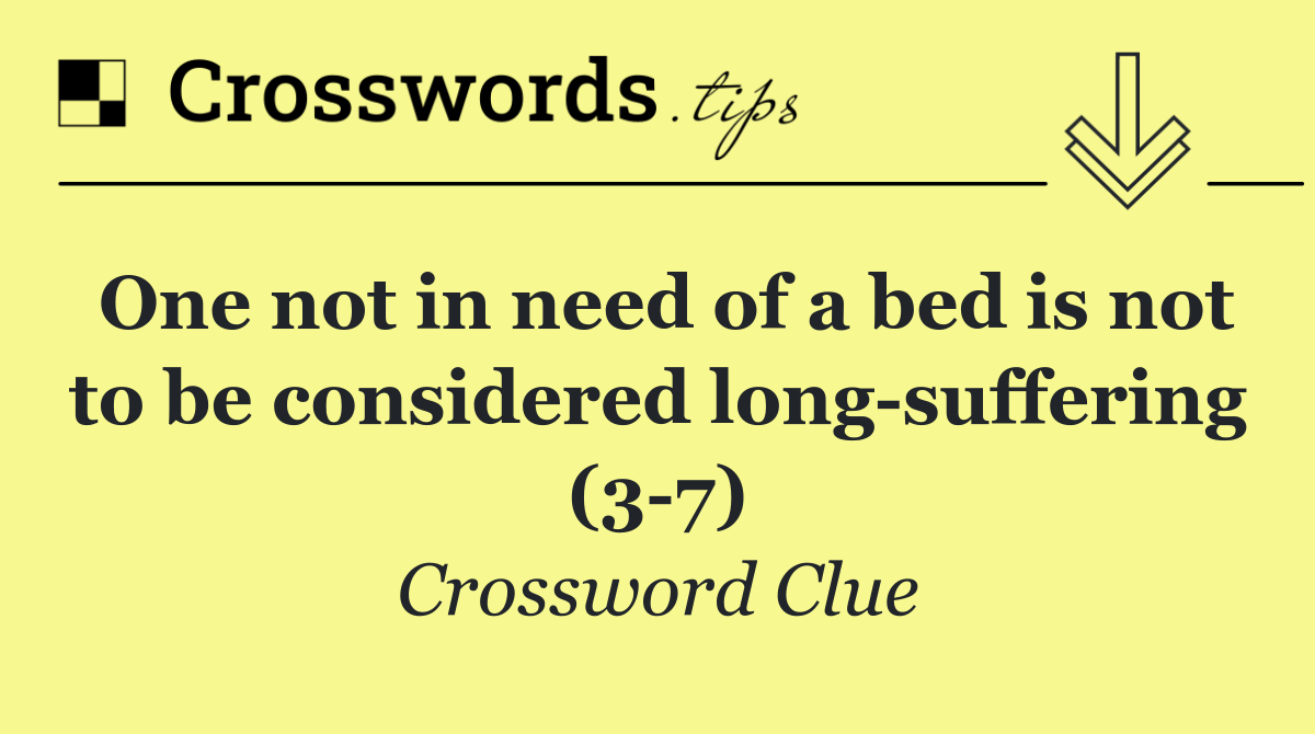 One not in need of a bed is not to be considered long suffering (3 7)