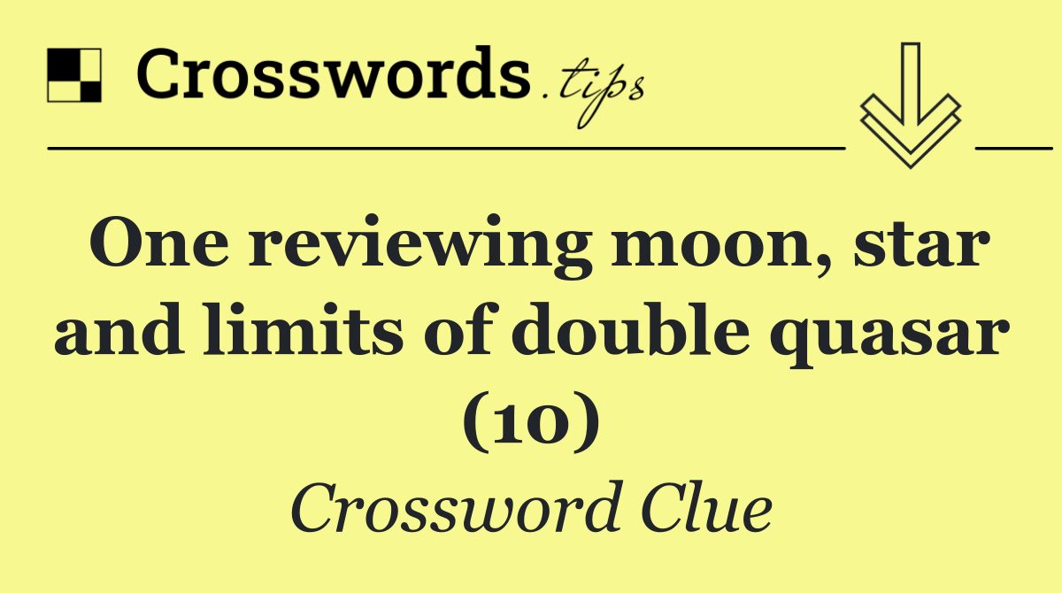 One reviewing moon, star and limits of double quasar (10)