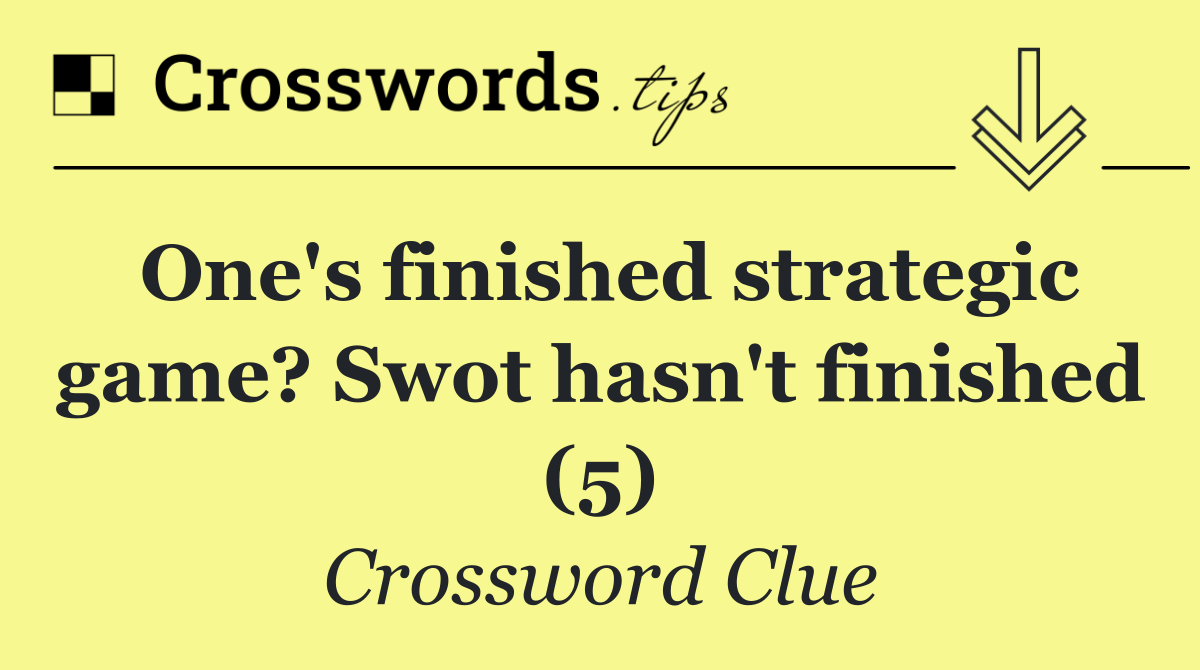 One's finished strategic game? Swot hasn't finished (5)