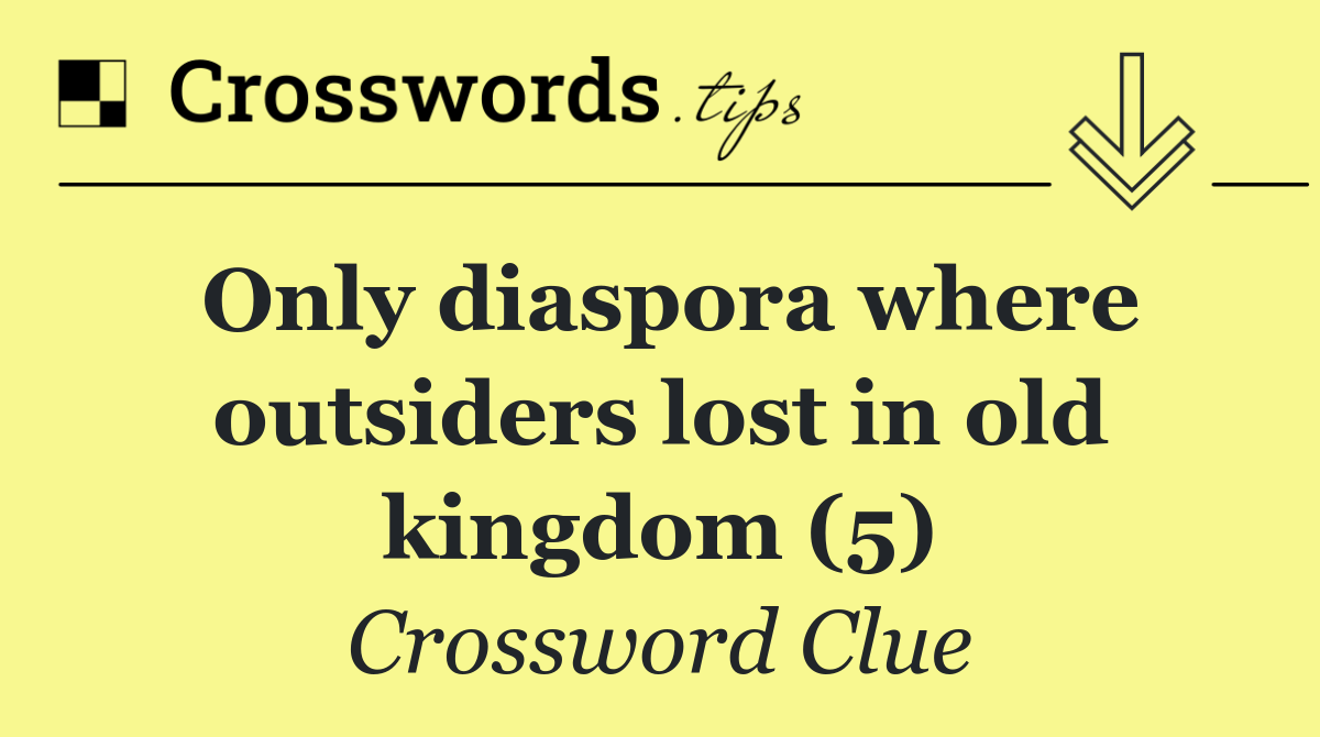 Only diaspora where outsiders lost in old kingdom (5)