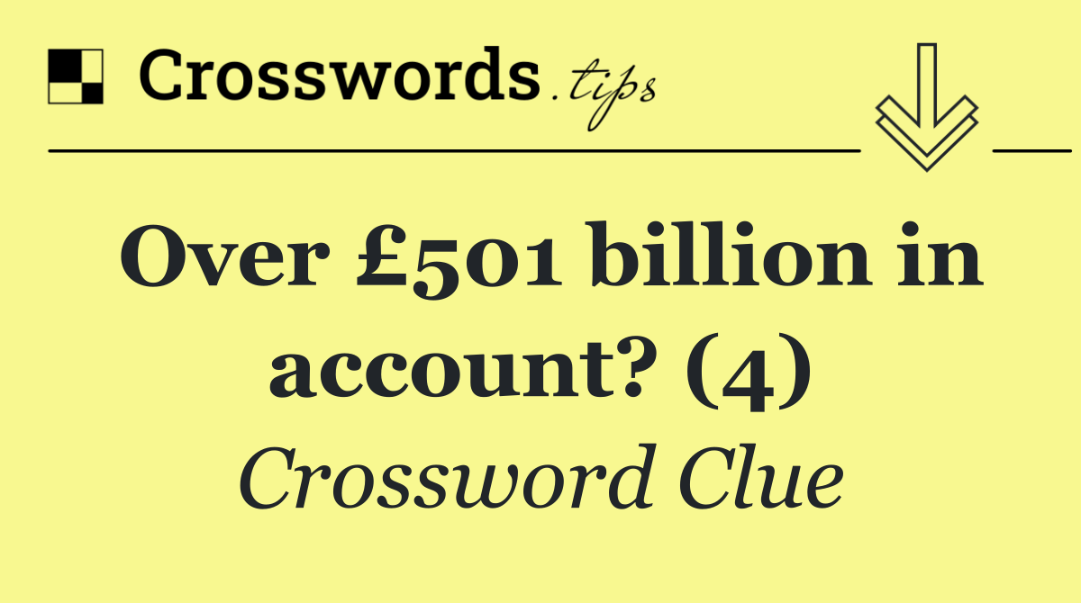 Over £501 billion in account? (4)