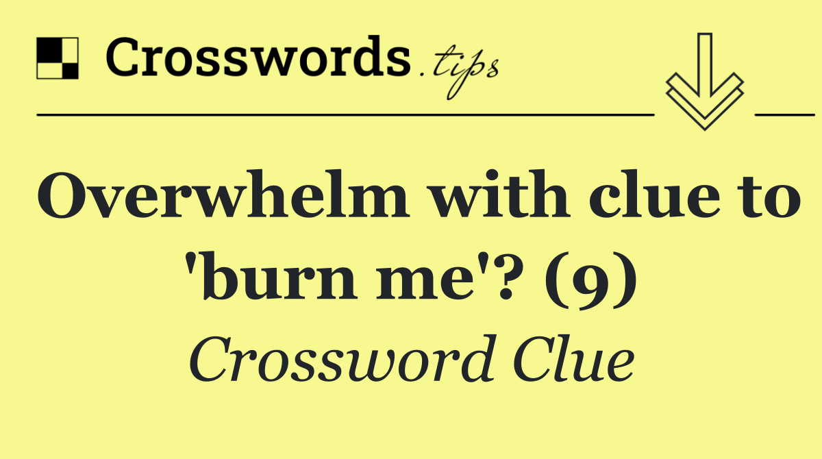 Overwhelm with clue to 'burn me'? (9)