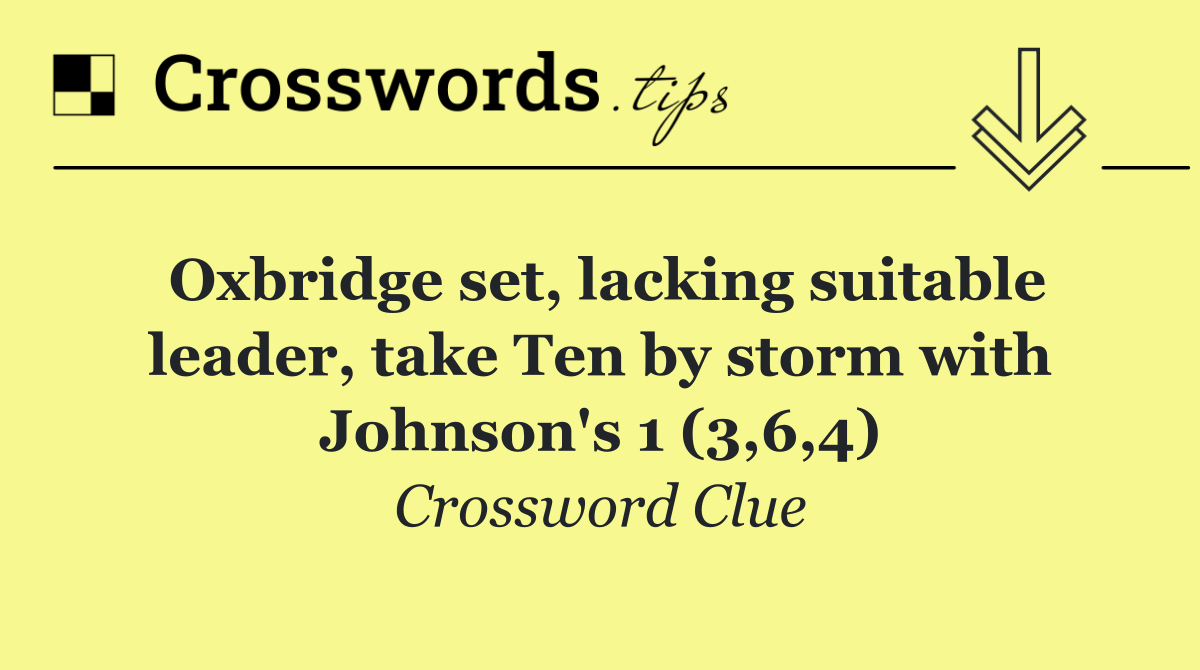 Oxbridge set, lacking suitable leader, take Ten by storm with Johnson's 1 (3,6,4)