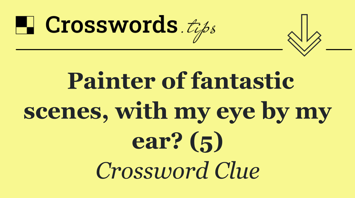 Painter of fantastic scenes, with my eye by my ear? (5)