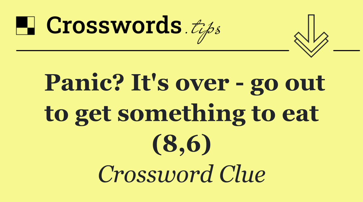 Panic? It's over   go out to get something to eat (8,6)