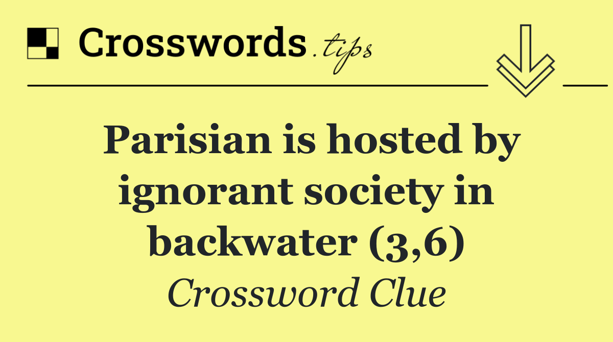 Parisian is hosted by ignorant society in backwater (3,6)