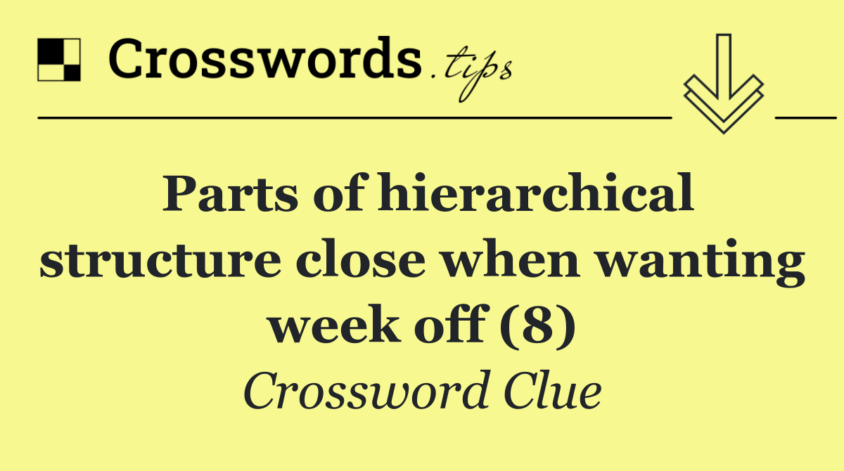 Parts of hierarchical structure close when wanting week off (8)