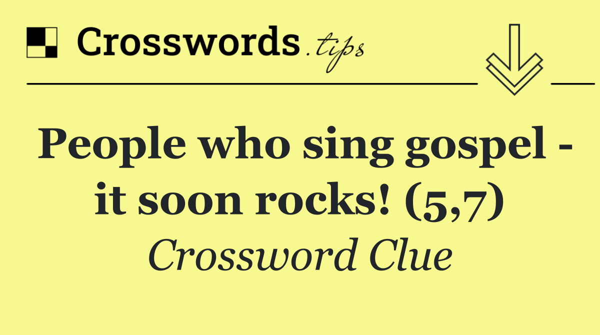 People who sing gospel   it soon rocks! (5,7)