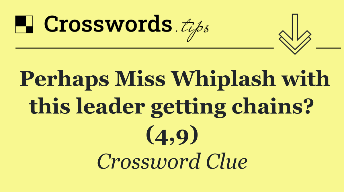 Perhaps Miss Whiplash with this leader getting chains? (4,9)