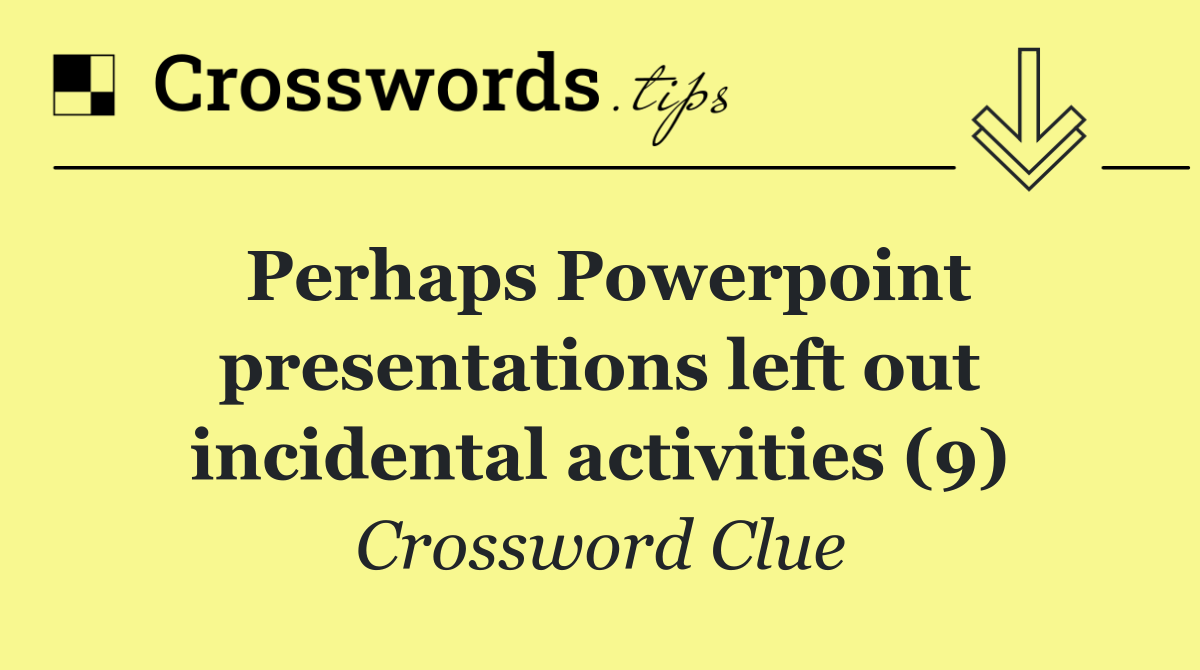 Perhaps Powerpoint presentations left out incidental activities (9)