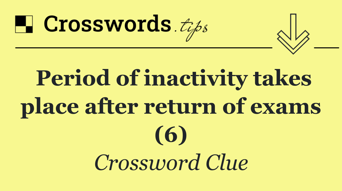 Period of inactivity takes place after return of exams (6)