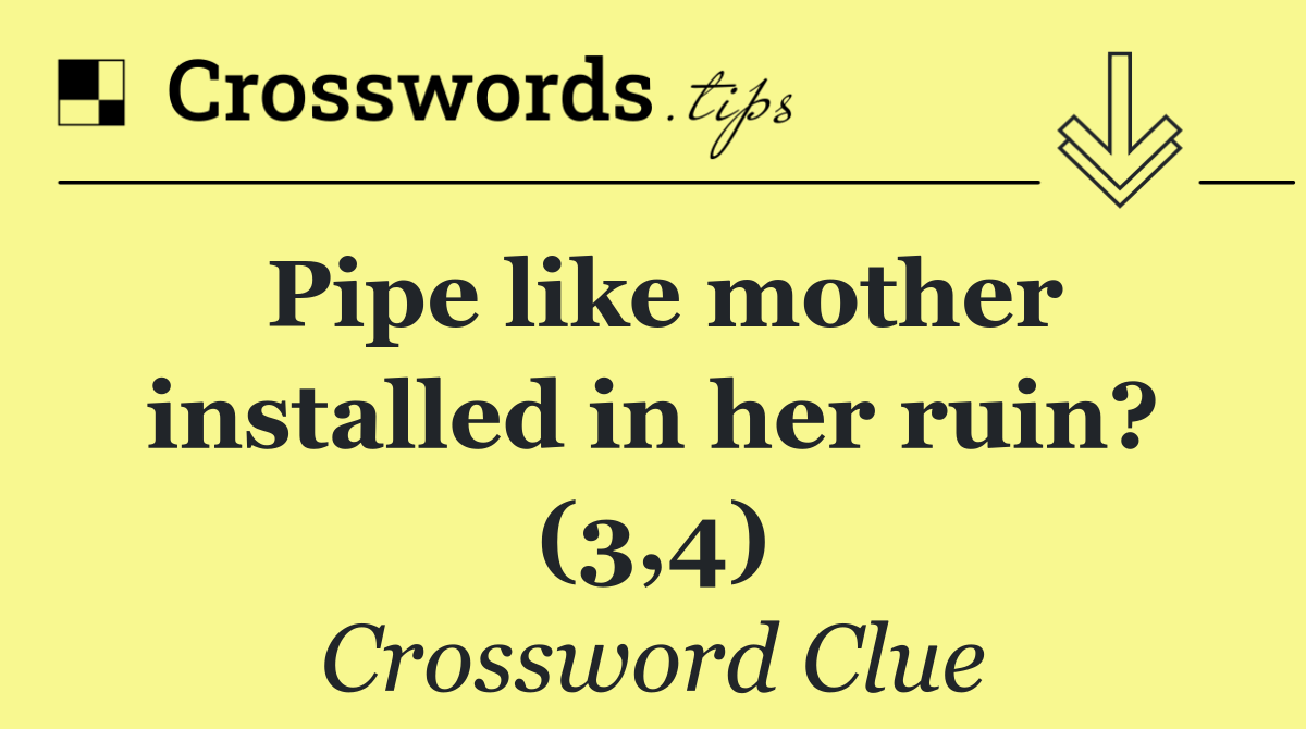 Pipe like mother installed in her ruin? (3,4)