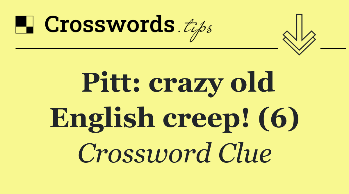 Pitt: crazy old English creep! (6)