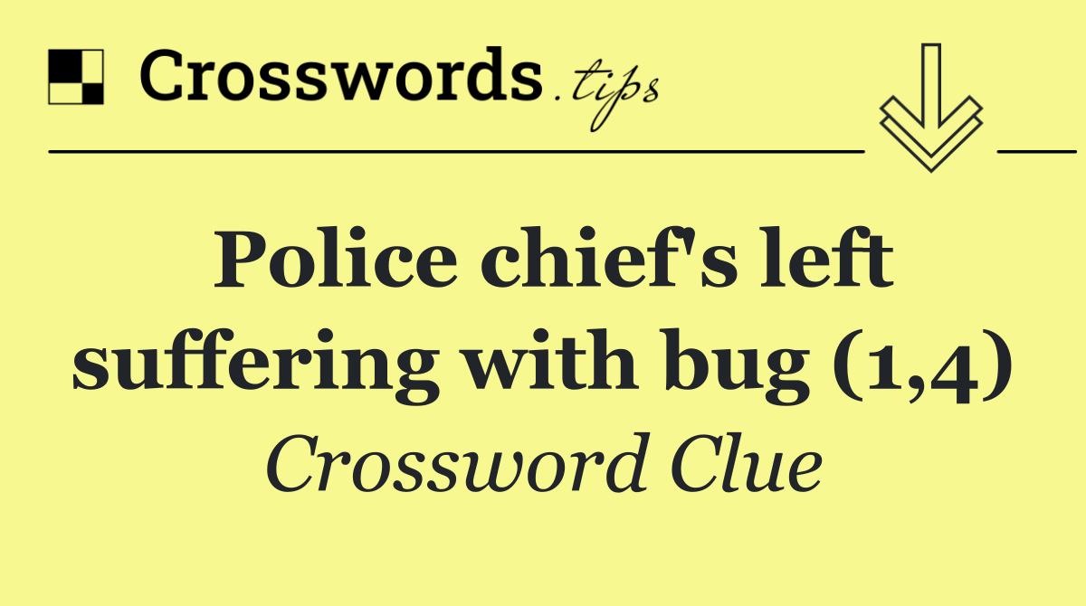 Police chief's left suffering with bug (1,4)